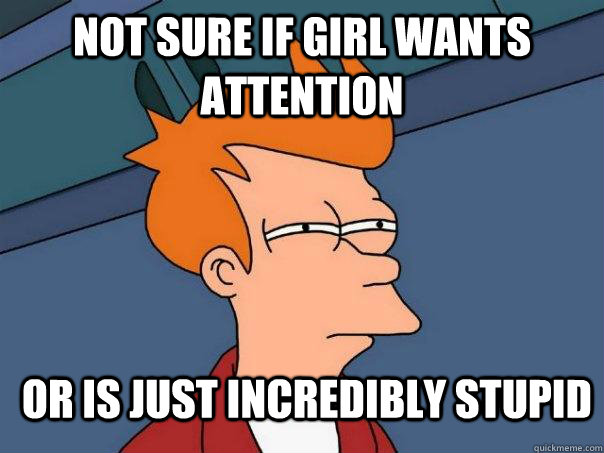 Not sure if girl wants attention Or is just incredibly stupid   Futurama Fry