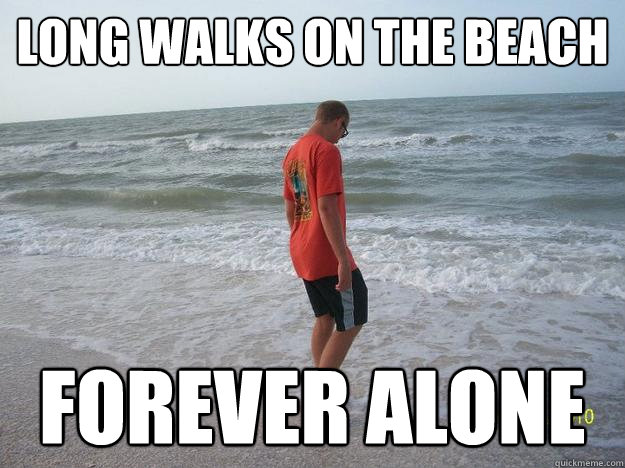 Long walks on the beach Forever alone  