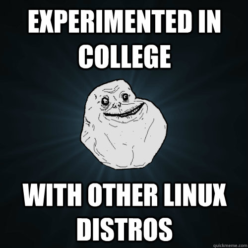 experimented in college with other linux distros  Forever Alone