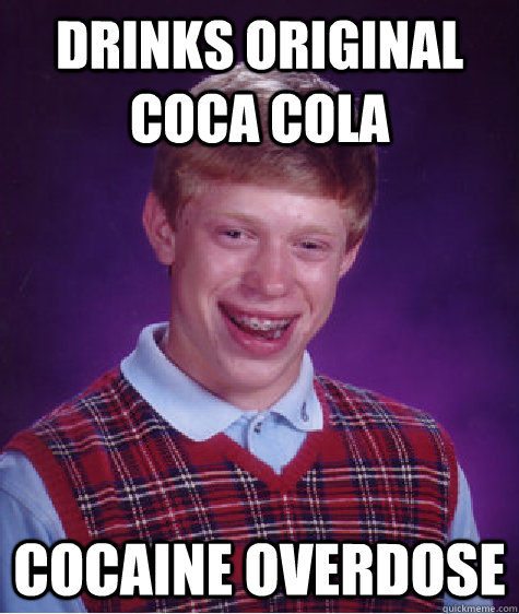 drinks original coca cola cocaine overdose - drinks original coca cola cocaine overdose  Bad Luck Brian