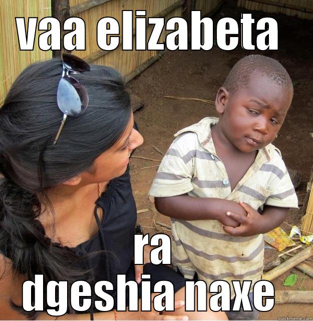 VAA ELIZABETA  RA DGESHIA NAXE  Skeptical Third World Kid