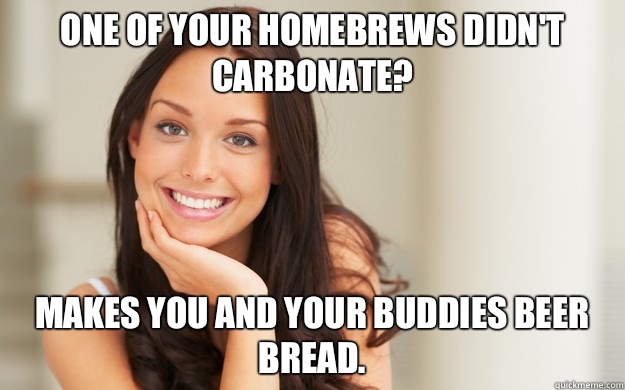 One of your homebrews didn't carbonate? Makes you and your buddies beer bread.  Good Girl Gina