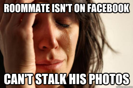 Roommate isn't on facebook can't stalk his photos  First World Problems