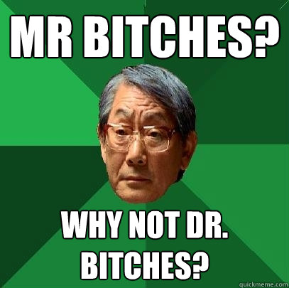 Mr Bitches? why not Dr. bitches?  High Expectations Asian Father