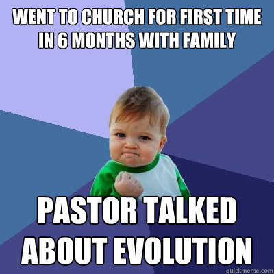 Went to church for first time in 6 months with family Pastor talked about evolution  Success Kid