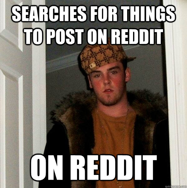 Searches for things to post on reddit on reddit  Scumbag Steve