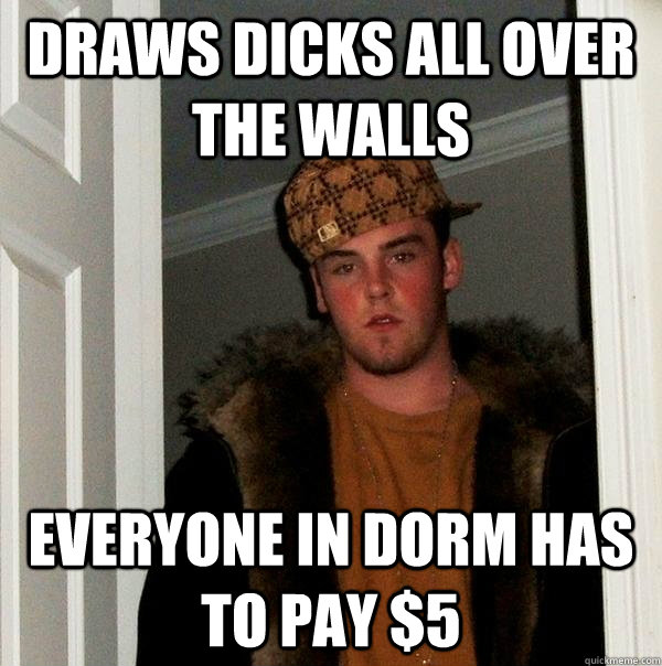 draws dicks all over the walls everyone in dorm has to pay $5  Scumbag Steve