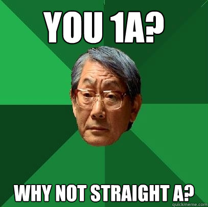 You 1a? why not straight a?  High Expectations Asian Father