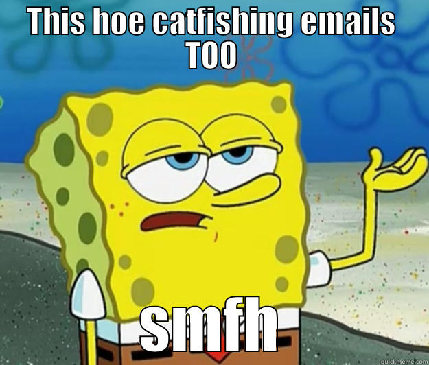 Catfishing emails tooo - THIS HOE CATFISHING EMAILS TOO SMFH Tough Spongebob