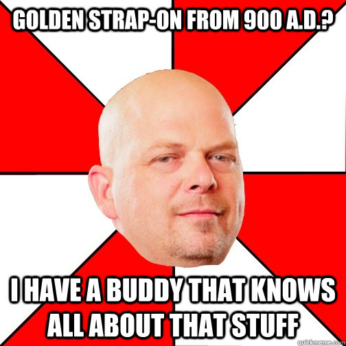 Golden strap-on from 900 a.d.? i have a buddy that knows all about that stuff - Golden strap-on from 900 a.d.? i have a buddy that knows all about that stuff  Pawn Star