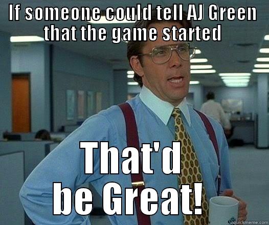 IF SOMEONE COULD TELL AJ GREEN THAT THE GAME STARTED THAT'D BE GREAT!  Office Space Lumbergh