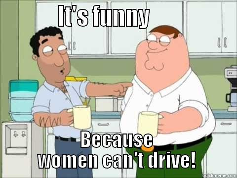 It's just science -            IT'S FUNNY                  BECAUSE WOMEN CAN'T DRIVE! Misc