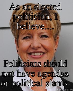 AS AN ELECTED POLITICIAN, I BELIEVE.... POLITICIANS SHOULD NOT HAVE AGENDAS OR POLITICAL SLANTS. Misc