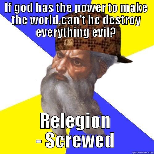 IF GOD HAS THE POWER TO MAKE THE WORLD,CAN'T HE DESTROY EVERYTHING EVIL? RELEGION - SCREWED Scumbag Advice God