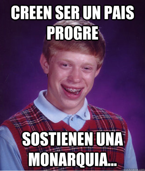 Creen ser un pais progre sostienen una monarquia...  Bad Luck Brian