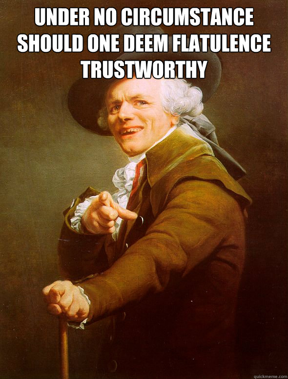 Under no circumstance should one deem flatulence trustworthy   Joseph Ducreux