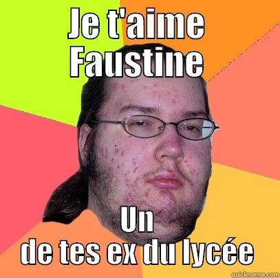 JE T'AIME FAUSTINE UN DE TES EX DU LYCÉE Butthurt Dweller