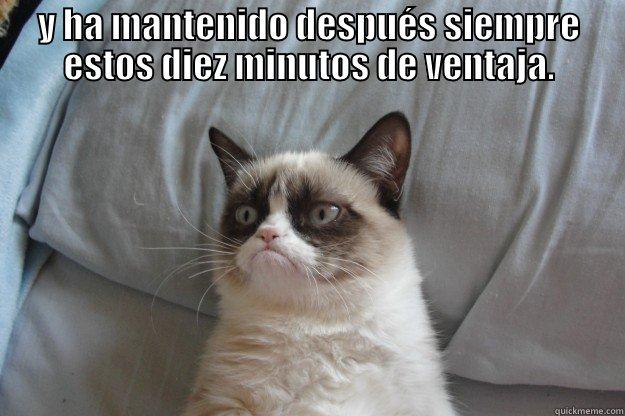 Y HA MANTENIDO DESPUÉS SIEMPRE ESTOS DIEZ MINUTOS DE VENTAJA.  Grumpy Cat