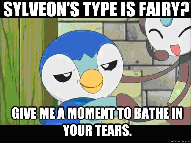 Sylveon's type is fairy? Give me a moment to bathe in your tears.  Piplup Trolling