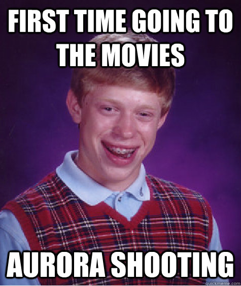 First time going to the movies Aurora Shooting  Bad Luck Brian