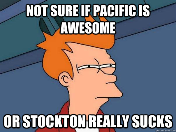 Not sure if pacific is awesome Or stockton really sucks  Futurama Fry