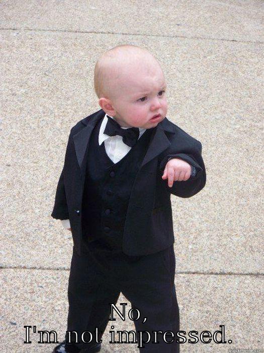 Yes, I Heard your name dropping. -  NO, I'M NOT IMPRESSED. Baby Godfather