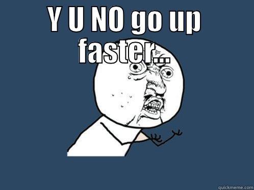 Y U NO GO UP FASTER...  Y U No