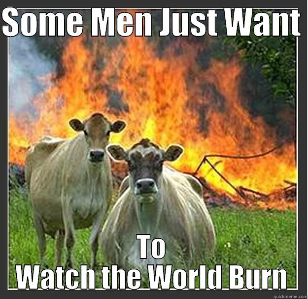 Some Men Just Want to Watch the World Burn - SOME MEN JUST WANT  TO WATCH THE WORLD BURN Evil cows