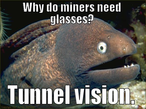 WHY DO MINERS NEED GLASSES? TUNNEL VISION. Bad Joke Eel