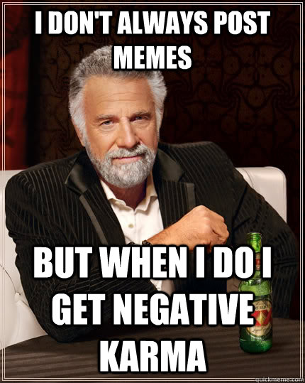 I don't always post memes but when I do i get negative karma  The Most Interesting Man In The World