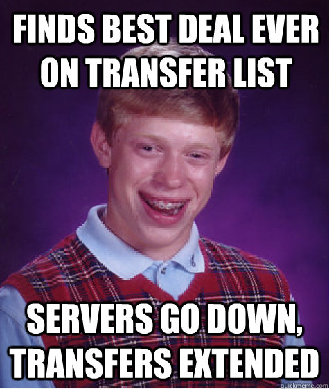 FINDS BEST DEAL EVER ON TRANSFER LIST SERVERS GO DOWN, TRANSFERS EXTENDED - FINDS BEST DEAL EVER ON TRANSFER LIST SERVERS GO DOWN, TRANSFERS EXTENDED  Bad Luck Brian