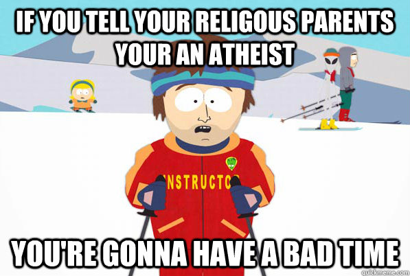 If you tell your religous parents your an atheist you're gonna have a bad time - If you tell your religous parents your an atheist you're gonna have a bad time  South Park Youre Gonna Have a Bad Time