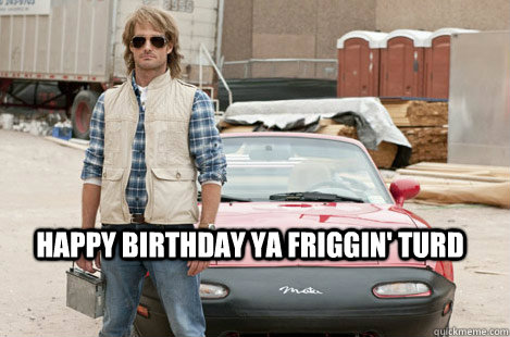 Happy birthday ya friggin' turd - Happy birthday ya friggin' turd  Misc