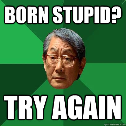 born stupid? try again - born stupid? try again  High Expectations Asian Father