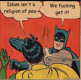 Islam isn't a religion of pea- We fucking get it!  Slappin Batman