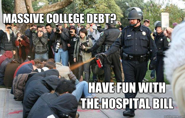 Massive college debt? Have fun with the hospital bill  Pimp Pepper Spray Cop