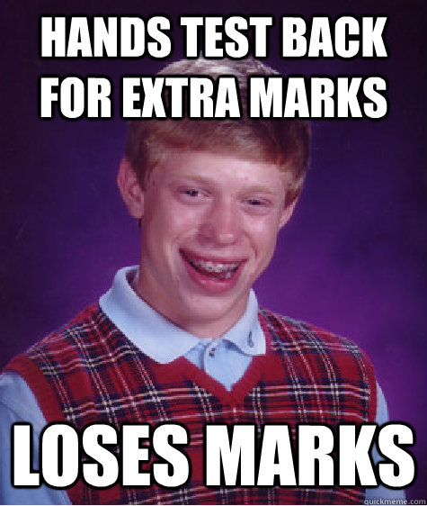 Hands test back for extra marks LOSES marks  Bad Luck Brian