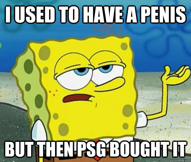 I Used to have a penis but then PsG bought it  Tough Spongebob