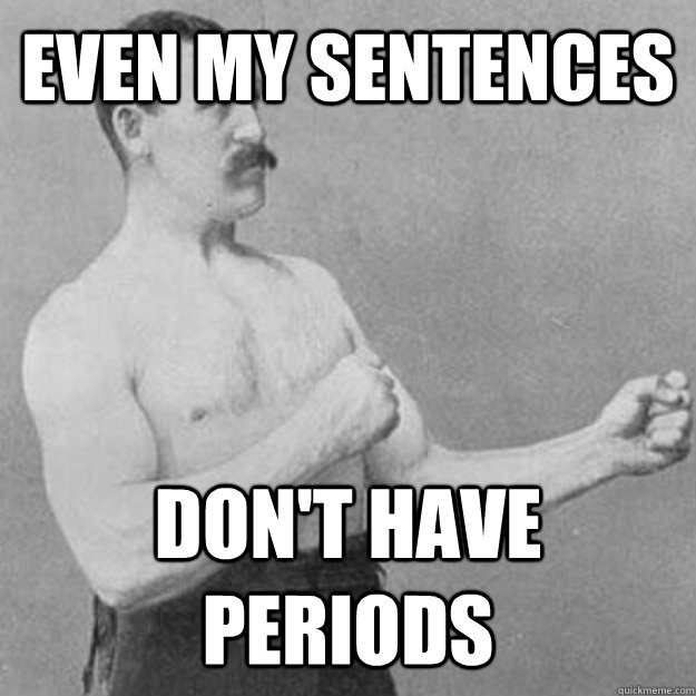 even my sentences  don't have periods  overly manly man