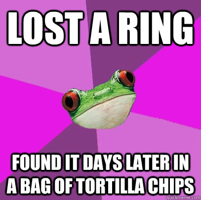 Lost a ring Found it days later in a bag of tortilla chips  Foul Bachelorette Frog