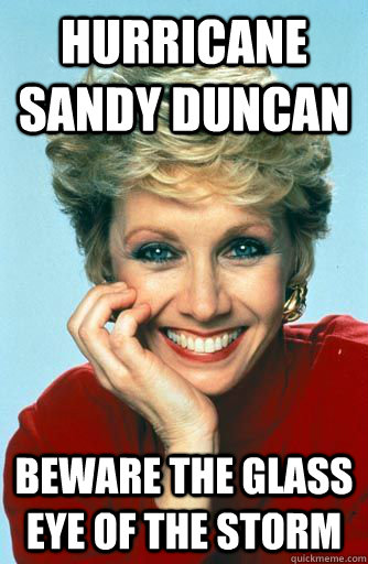 Hurricane Sandy Duncan Beware the Glass eye of the storm - Hurricane Sandy Duncan Beware the Glass eye of the storm  Sandy Duncan