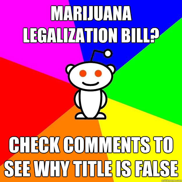 Marijuana legalization bill? check comments to see why title is false  Reddit Alien