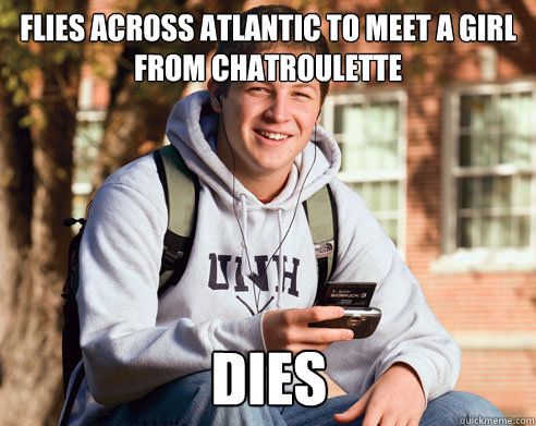 Flies across Atlantic to meet a girl from Chatroulette dies - Flies across Atlantic to meet a girl from Chatroulette dies  College Freshman