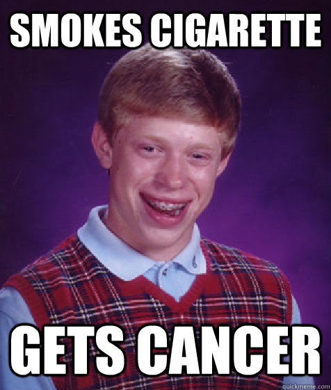 smokes cigarette gets cancer  Bad Luck Brian