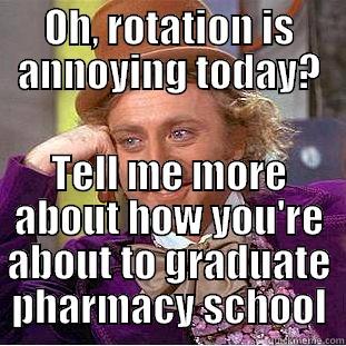 OH, ROTATION IS ANNOYING TODAY? TELL ME MORE ABOUT HOW YOU'RE ABOUT TO GRADUATE PHARMACY SCHOOL Condescending Wonka