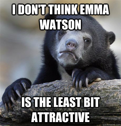 I don't think Emma Watson Is the least bit attractive  Confession Bear