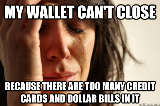 My wallet can't close because there are too many credit cards and dollar bills in it - My wallet can't close because there are too many credit cards and dollar bills in it  First World Problems