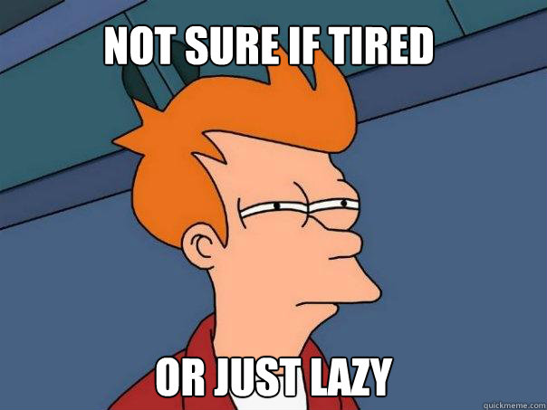 Not sure if tired Or just lazy  Futurama Fry