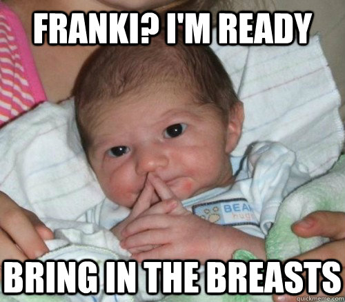 franki? i'm ready bring in the breasts  How do i put this Baby