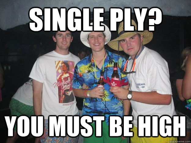 Single ply? You must be high  